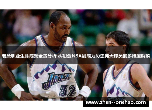 老詹职业生涯成就全景分析 从初登NBA到成为历史伟大球员的多维度解读