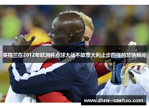 英格兰在2012年欧洲杯点球大战不敌意大利止步四强的悲情瞬间 英格兰在2012年欧洲杯点球大战不敌意大利止步四强的悲情瞬间