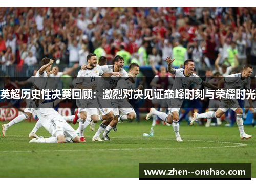 英超历史性决赛回顾：激烈对决见证巅峰时刻与荣耀时光