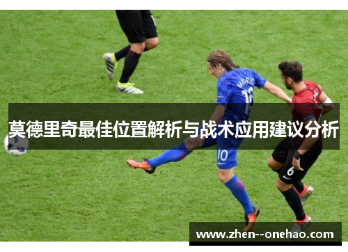 莫德里奇最佳位置解析与战术应用建议分析