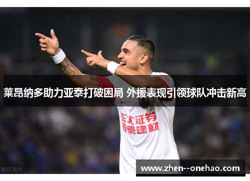 莱昂纳多助力亚泰打破困局 外援表现引领球队冲击新高