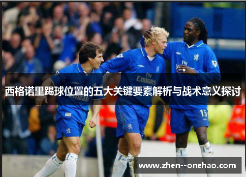 西格诺里踢球位置的五大关键要素解析与战术意义探讨 西格诺里踢球位置的五大关键要素解析与战术意义探讨