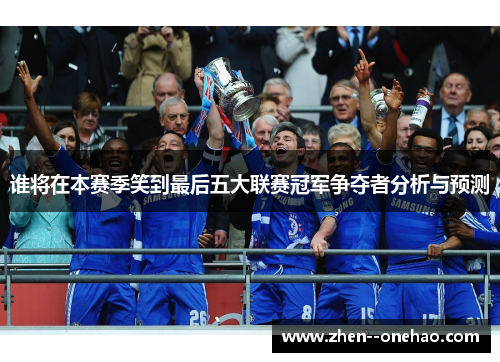 谁将在本赛季笑到最后五大联赛冠军争夺者分析与预测