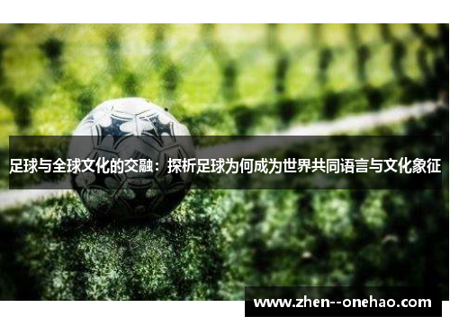 足球与全球文化的交融:探析足球为何成为世界共同语言与文化象征 足球与全球文化的交融:探析足球为何成为世界共同语言与文化象征
