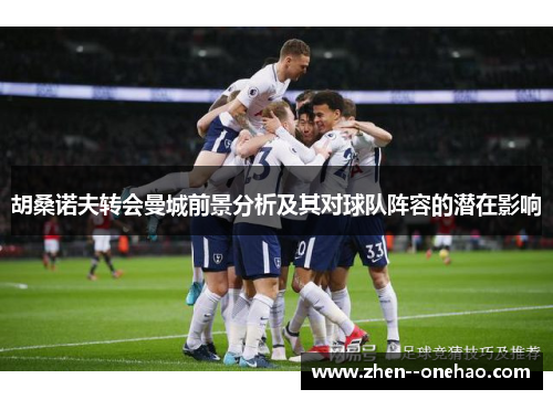 胡桑诺夫转会曼城前景分析及其对球队阵容的潜在影响