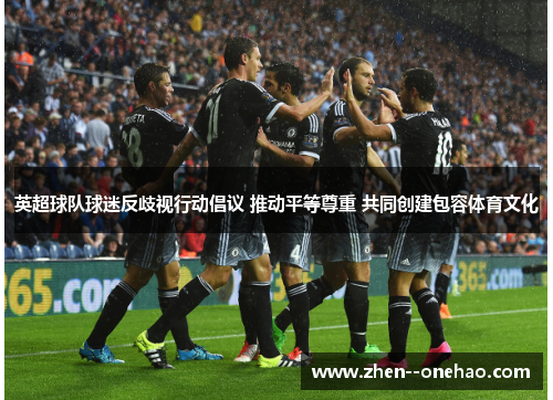 英超球队球迷反歧视行动倡议 推动平等尊重 共同创建包容体育文化