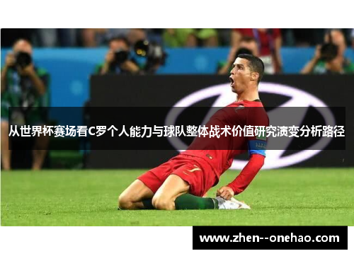 从世界杯赛场看C罗个人能力与球队整体战术价值研究演变分析路径 从世界杯赛场看C罗个人能力与球队整体战术价值研究演变分析路径