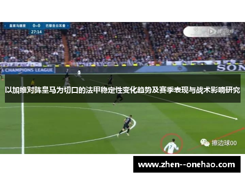 以加维对阵皇马为切口的法甲稳定性变化趋势及赛季表现与战术影响研究 以加维对阵皇马为切口的法甲稳定性变化趋势及赛季表现与战术影响研究