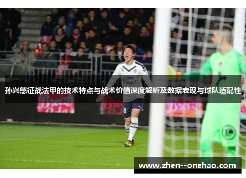 孙兴慜征战法甲的技术特点与战术价值深度解析及数据表现与球队适配性