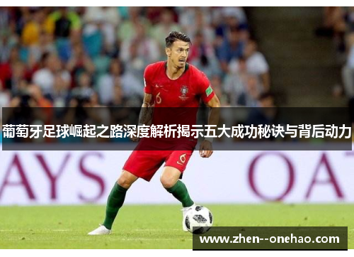 葡萄牙足球崛起之路深度解析揭示五大成功秘诀与背后动力