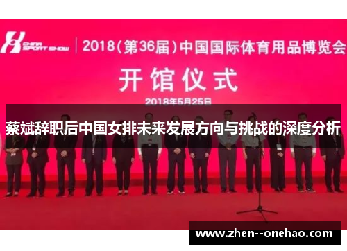 蔡斌辞职后中国女排未来发展方向与挑战的深度分析 蔡斌辞职后中国女排未来发展方向与挑战的深度分析
