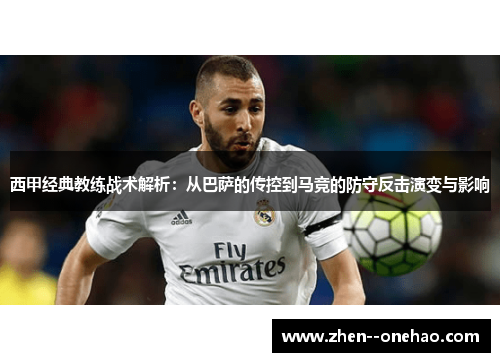 西甲经典教练战术解析:从巴萨的传控到马竞的防守反击演变与影响 西甲经典教练战术解析:从巴萨的传控到马竞的防守反击演变与影响