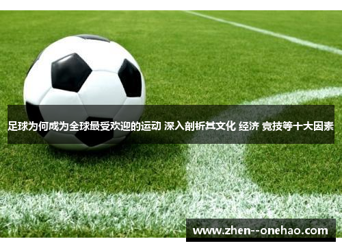 足球为何成为全球最受欢迎的运动 深入剖析其文化 经济 竞技等十大因素 足球为何成为全球最受欢迎的运动 深入剖析其文化 经济 竞技等十大因素