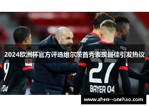 2024欧洲杯官方评选维尔茨首秀表现最佳引发热议 2024欧洲杯官方评选维尔茨首秀表现最佳引发热议