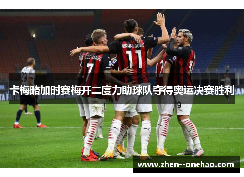 卡梅略加时赛梅开二度力助球队夺得奥运决赛胜利