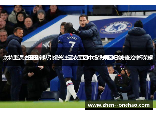 坎特重返法国国家队引爆关注蓝衣军团中场铁闸回归剑指欧洲杯荣耀 坎特重返法国国家队引爆关注蓝衣军团中场铁闸回归剑指欧洲杯荣耀