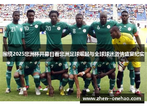 围绕2025非洲杯开幕日看非洲足球崛起与全球球迷激情盛宴纪实 围绕2025非洲杯开幕日看非洲足球崛起与全球球迷激情盛宴纪实