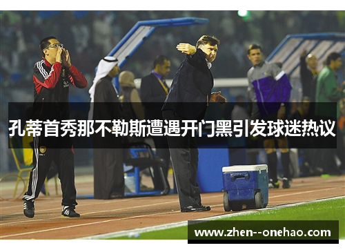 孔蒂首秀那不勒斯遭遇开门黑引发球迷热议