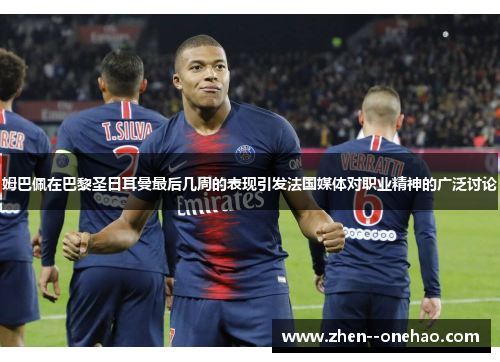 姆巴佩在巴黎圣日耳曼最后几周的表现引发法国媒体对职业精神的广泛讨论