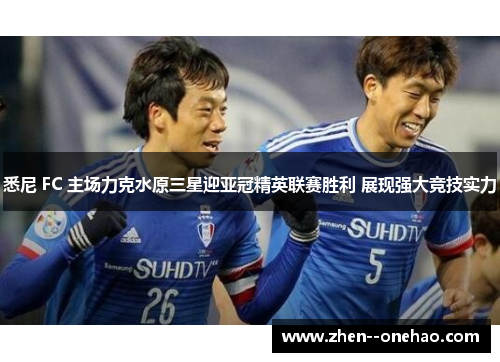 悉尼 FC 主场力克水原三星迎亚冠精英联赛胜利 展现强大竞技实力