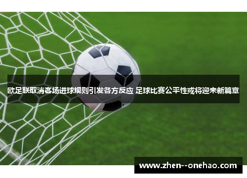 欧足联取消客场进球规则引发各方反应 足球比赛公平性或将迎来新篇章