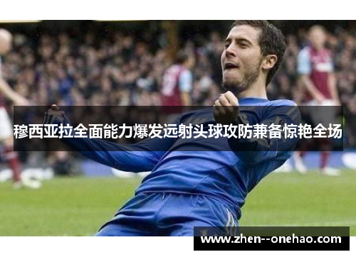 穆西亚拉全面能力爆发远射头球攻防兼备惊艳全场