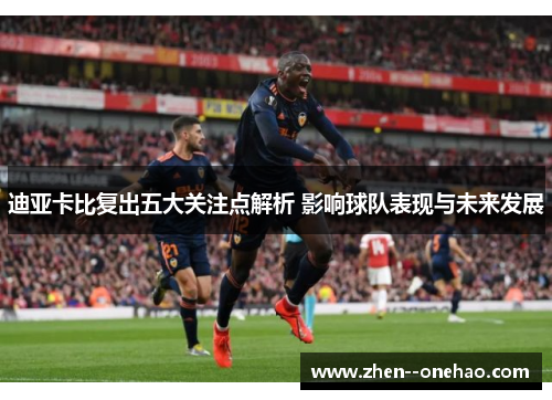 迪亚卡比复出五大关注点解析 影响球队表现与未来发展 迪亚卡比复出五大关注点解析 影响球队表现与未来发展