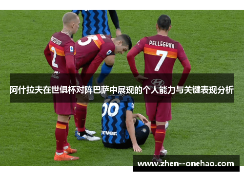 阿什拉夫在世俱杯对阵巴萨中展现的个人能力与关键表现分析 阿什拉夫在世俱杯对阵巴萨中展现的个人能力与关键表现分析