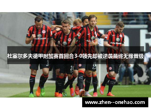 杜塞尔多夫德甲附加赛首回合3-0领先却被逆袭最终无缘晋级