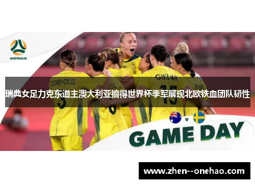 瑞典女足力克东道主澳大利亚摘得世界杯季军展现北欧铁血团队韧性